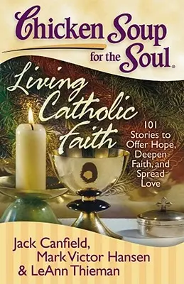 Sliepková polievka pre dušu: Živá katolícka viera: 101 príbehov, ktoré ponúkajú nádej, prehlbujú vieru a šíria lásku - Chicken Soup for the Soul: Living Catholic Faith: 101 Stories to Offer Hope, Deepen Faith, and Spread Love