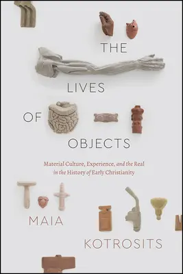 Životy predmetov: Materiálna kultúra, skúsenosť a skutočnosť v dejinách raného kresťanstva - The Lives of Objects: Material Culture, Experience, and the Real in the History of Early Christianity