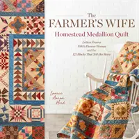 The Farmer's Wife Homestead Medallion Quilt (prikrývka s medailónom farmárovej ženy): Listy pionierskej ženy z roku 1910 a 121 blokov, ktoré rozprávajú jej príbeh - The Farmer's Wife Homestead Medallion Quilt: Letters from a 1910's Pioneer Woman and the 121 Blocks That Tell Her Story