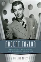Robert Taylor: Mužská krása, mužnosť a hviezdnosť v Hollywoode - Robert Taylor: Male Beauty, Masculinity, and Stardom in Hollywood