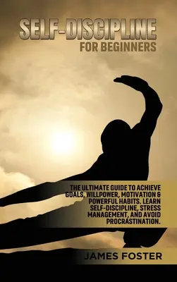Sebadisciplína pre začiatočníkov: Vôľa, motivácia a silné návyky. Naučte sa sebadisciplíne, zvládaniu stresu - Self-Discipline for Beginners: The Ultimate Guide to Achieve goals, Willpower, Motivation & powerful Habits. Learn Self-Discipline, Stress Management