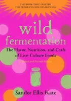 Divoké kvasenie: Chuť, výživa a remeslo živých kultúrnych potravín, 2. vydanie - Wild Fermentation: The Flavor, Nutrition, and Craft of Live-Culture Foods, 2nd Edition