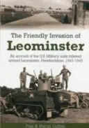 Priateľská invázia do Leominsteru - Správa o amerických vojenských jednotkách ubytovaných v okolí Leominsteru v grófstve Herefordshire v rokoch 1943 - 1945 - Friendly Invasion of Leominster - An Account of the US Military Units Billeted Around Leominster, Herefordshire, 1943-1945