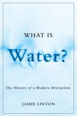 Čo je voda?: História modernej abstrakcie - What Is Water?: The History of a Modern Abstraction