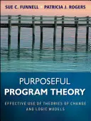 Teória účelových programov: Efektívne využívanie teórií zmeny a logických modelov - Purposeful Program Theory: Effective Use of Theories of Change and Logic Models