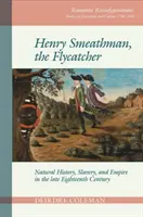 Henry Smeathman, Mucholapka: Prírodoveda, otroctvo a impérium na konci osemnásteho storočia - Henry Smeathman, the Flycatcher: Natural History, Slavery, and Empire in the Late Eighteenth Century