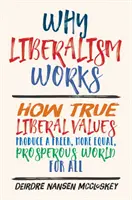 Prečo liberalizmus funguje: Ako skutočné liberálne hodnoty vytvárajú slobodnejší, rovnejší a prosperujúcejší svet pre všetkých - Why Liberalism Works: How True Liberal Values Produce a Freer, More Equal, Prosperous World for All
