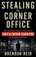 Ukradnutie rohovej kancelárie: Víťazné kariérne stratégie, ktoré vás na obchodnej škole nikdy nenaučia - Stealing the Corner Office: The Winning Career Strategies They'll Never Teach You in Business School