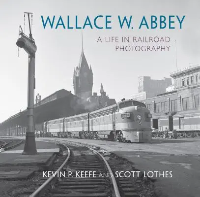 Wallace W. Abbey: Abbey: Život v železničnej fotografii - Wallace W. Abbey: A Life in Railroad Photography