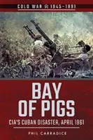 Zátoka svíň: Kubánska katastrofa CIA, apríl 1961 - Bay of Pigs: CIA's Cuban Disaster, April 1961