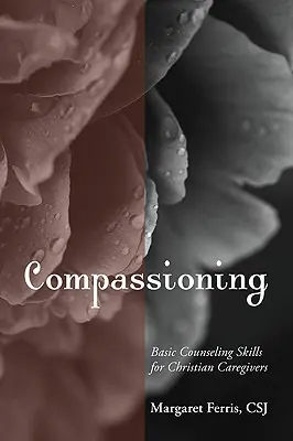 Súcitný: Základné poradenské zručnosti pre kresťanských opatrovateľov - Compassioning: Basic Counseling Skills for Christian Care-Givers