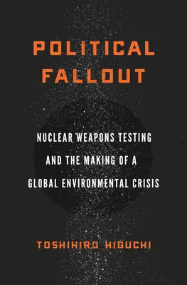 Politický spád: Testovanie jadrových zbraní a vznik globálnej environmentálnej krízy - Political Fallout: Nuclear Weapons Testing and the Making of a Global Environmental Crisis