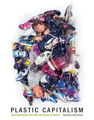 Plastický kapitalizmus: Súčasné umenie a snaha o plytvanie - Plastic Capitalism: Contemporary Art and the Drive to Waste