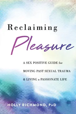 Reclaiming Pleasure: A Sex Positive Guide for Moving Past Sexual Trauma and Living a Passionate Life (Sexuálne pozitívny sprievodca pre prekonanie sexuálnej traumy a vášnivý život) - Reclaiming Pleasure: A Sex Positive Guide for Moving Past Sexual Trauma and Living a Passionate Life