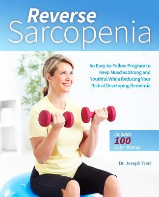 Obrátená sarkopénia: Jednoduchý program na udržanie silných a mladistvých svalov pri súčasnom znížení rizika vzniku demencie - Reverse Sarcopenia: An Easy-To-Follow Program to Keep Muscles Strong and Youthful While Reducing Your Risk of Developing Dementia
