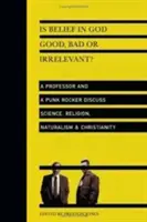 Je viera v Boha dobrá, zlá alebo nepodstatná? Veda, náboženstvo a kresťanstvo: Profesor a punkrocker diskutujú o vede, náboženstve a naturalizme - Is Belief in God Good, Bad or Irrelevant?: A Professor and a Punk Rocker Discuss Science, Religion, Naturalism Christianity