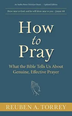Ako sa modliť: Čo nám Biblia hovorí o skutočnej a účinnej modlitbe - How to Pray: What the Bible Tells Us About Genuine, Effective Prayer