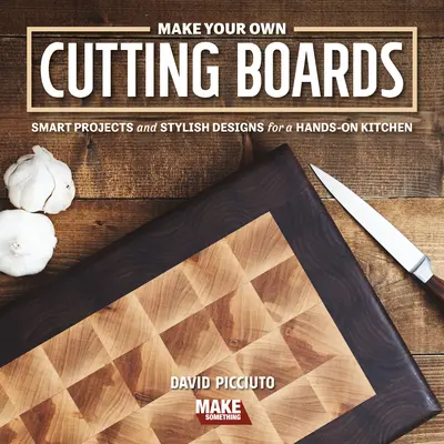 Vyrobte si vlastné dosky na krájanie: Vydanie knihy: Chytré projekty a štýlové návrhy pre šikovné ruky v kuchyni - Make Your Own Cutting Boards: Smart Projects & Stylish Designs for a Hands-On Kitchen