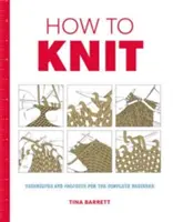 Ako pliesť: Techniky a projekty pre úplných začiatočníkov - How to Knit: Techniques and Projects for the Complete Beginner
