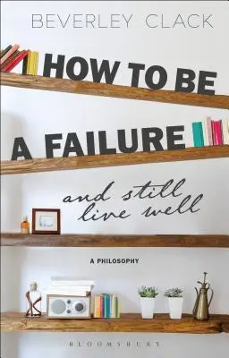 Ako byť neúspešný a stále dobre žiť: A Philosophy - How to Be a Failure and Still Live Well: A Philosophy