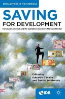 Sporenie pre rozvoj: Ako môžu Latinská Amerika a Karibik viac a lepšie šetriť - Saving for Development: How Latin America and the Caribbean Can Save More and Better