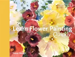 Naučte sa maľovať kvety rýchlo: Praktická príručka, ako sa naučiť maľovať kvety akvarelom - Learn Flower Painting Quickly: A Practical Guide to Learning to Paint Flowers in Watercolour