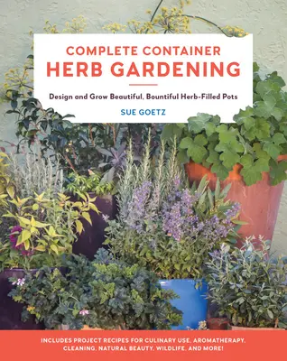 Kompletné kontajnerové záhradníctvo s bylinkami: Vydarené kvetináče s bylinkami: navrhnite a vypestujte krásne, bohaté kvetináče s bylinkami - Complete Container Herb Gardening: Design and Grow Beautiful, Bountiful Herb-Filled Pots