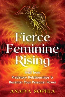 Prudký ženský vzostup: Uzdravte sa z dravých vzťahov a obnovte svoju osobnú silu - Fierce Feminine Rising: Heal from Predatory Relationships and Recenter Your Personal Power