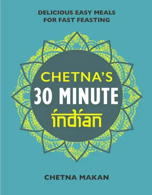Chetna's 30 Minute Indian: Rýchle a jednoduché jedlá na každý deň - Chetna's 30 Minute Indian: Quick and Easy Everyday Meals