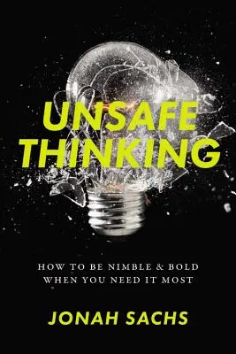Nebezpečné myslenie: Ako byť kreatívny a odvážny, keď to najviac potrebujete - Unsafe Thinking: How to Be Nimble and Bold When You Need It Most