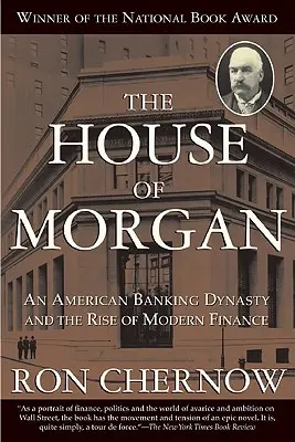 Dom Morgan: Americká banková dynastia a vznik moderných financií - The House of Morgan: An American Banking Dynasty and the Rise of Modern Finance