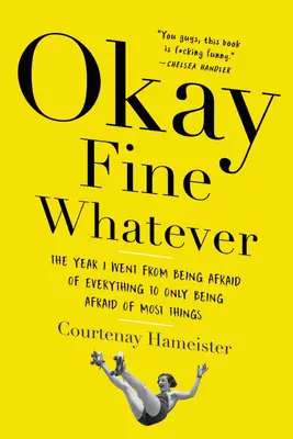 Okay Fine Whatever: Rok, v ktorom som sa zo strachu zo všetkého stal len strachom z väčšiny vecí - Okay Fine Whatever: The Year I Went from Being Afraid of Everything to Only Being Afraid of Most Things