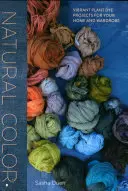 Prírodné farby: Živé projekty rastlinných farbív pre váš domov a šatník - Natural Color: Vibrant Plant Dye Projects for Your Home and Wardrobe