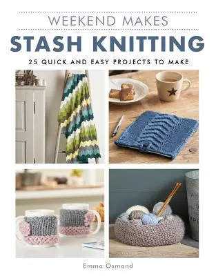 Víkendové tvorenie: Pletenie zo skrýše: 25 rýchlych a jednoduchých projektov na výrobu - Weekend Makes: Stash Knitting: 25 Quick and Easy Projects to Make