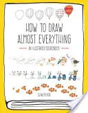 Ako nakresliť takmer všetko: Ilustrovaná príručka - How to Draw Almost Everything: An Illustrated Sourcebook