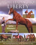 Od vedenia k slobode: 100 tréningových hier, ktoré bude váš kôň chcieť hrať - From Leading to Liberty: 100 Training Games Your Horse Will Want to Play