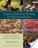 Ekologické pestovanie húb a mykoremediácia: Jednoduché až pokročilé a experimentálne techniky pre pestovanie v interiéri a exteriéri - Organic Mushroom Farming and Mycoremediation: Simple to Advanced and Experimental Techniques for Indoor and Outdoor Cultivation