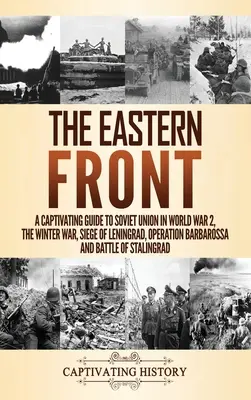 Východný front: Pútavý sprievodca Sovietskym zväzom v 2. svetovej vojne, zimná vojna, obliehanie Leningradu, operácia Barbarossa a bitka - The Eastern Front: A Captivating Guide to Soviet Union in World War 2, the Winter War, Siege of Leningrad, Operation Barbarossa and Battl
