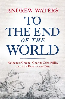 Až na koniec sveta: Nathanael Greene, Charles Cornwallis a preteky do Danu - To the End of the World: Nathanael Greene, Charles Cornwallis, and the Race to the Dan