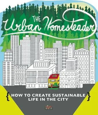 The Urban Homesteader (Mestský usadlík): Ako si vytvoriť trvalo udržateľný život v meste: Urob si svoje miesto, Aby vydržalo, Domáca sladkosť a Každodenný život - The Urban Homesteader: How to Create Sustainable Life in the City, Featuring Make Your Place, Make It Last, Homesweet Homegrown, and Everyday