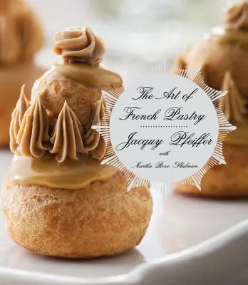 Umenie francúzskeho pečiva: Kuchařka: francúzska kuchyňa - The Art of French Pastry: A Cookbook