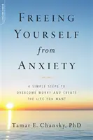 Oslobodenie od úzkosti: 4 jednoduché kroky na prekonanie obáv a vytvorenie života, po ktorom túžite - Freeing Yourself from Anxiety: 4 Simple Steps to Overcome Worry and Create the Life You Want