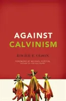 Proti kalvinizmu: Záchrana Božej povesti pred radikálnou reformovanou teológiou - Against Calvinism: Rescuing God's Reputation from Radical Reformed Theology