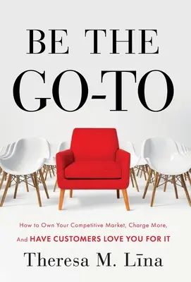 Buďte na prvom mieste: Ako ovládnuť konkurenčný trh, účtovať si viac a zákazníci vás za to budú milovať - Be the Go-To: How to Own Your Competitive Market, Charge More, and Have Customers Love You For It