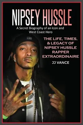 Nipsey Hussle Tajný životopis ikony a hrdinu západného pobrežia: Život, časy a odkaz výnimočného rapera Nipseyho Husslea - Nipsey Hussle A Secret Biography of an Icon and West Coast Hero: The Life, Times, and Legacy of Nipsey Hussle Rapper Extraordinaire