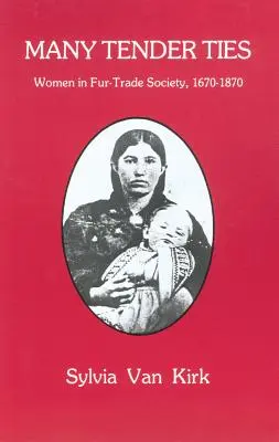 Mnoho nežných väzieb: Ženy v kožušinovej spoločnosti, 1670-1870 - Many Tender Ties: Women in Fur-Trade Society, 1670-1870