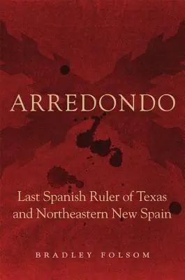 Arredondo: posledný španielsky vládca Texasu a severovýchodnej časti Nového Španielska - Arredondo: Last Spanish Ruler of Texas and Northeastern New Spain