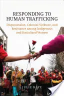 Reakcia na obchodovanie s ľuďmi: Vydedenie, koloniálne násilie a odpor medzi domorodými a rasovými ženami - Responding to Human Trafficking: Dispossession, Colonial Violence, and Resistance Among Indigenous and Racialized Women