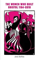 Ženy, ktoré vybudovali Bristol 1184-2018 - Women Who Built Bristol 1184-2018