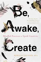Buď, prebuď sa, tvor: Vydajte sa na cestu k tvorivosti, zobuďte sa, bdejte (Awake, Awake). - Be, Awake, Create: Mindful Practices to Spark Creativity